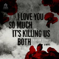 I Love You So Much It's Killing Us Both: A Novel
