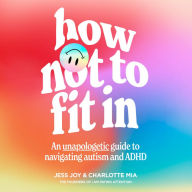 How Not to Fit In: An Unapologetic Guide to Navigating Autism and ADHD