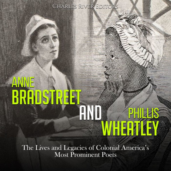 Anne Bradstreet and Phillis Wheatley: The Lives and Legacies of Colonial America's Most Prominent Poets