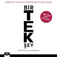 Bir Tek Sey: Olaganüstü sonuçlarin ardindaki sasirtici yalin gerçek