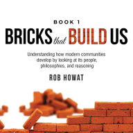 Bricks that Build Us. Book 1.: Understanding how modern communities develop by looking at its people, philosophies, and reasoning.