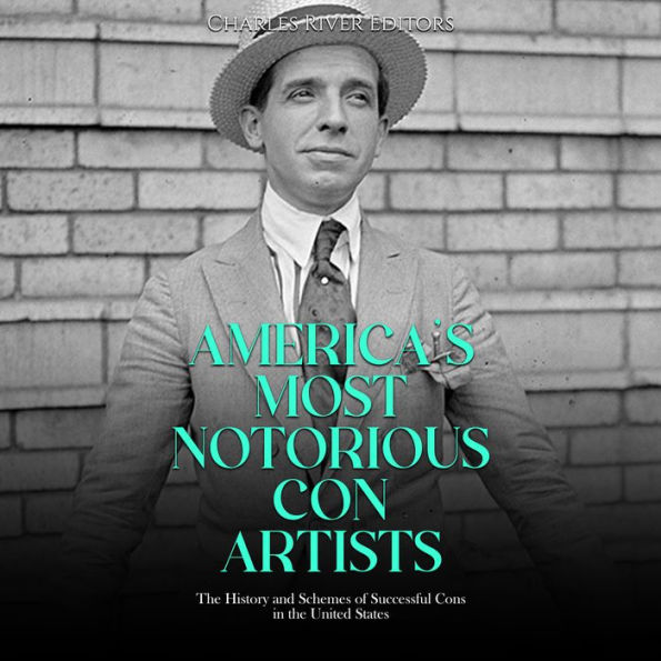 America's Most Notorious Con Artists: The History and Schemes of Successful Cons in the United States