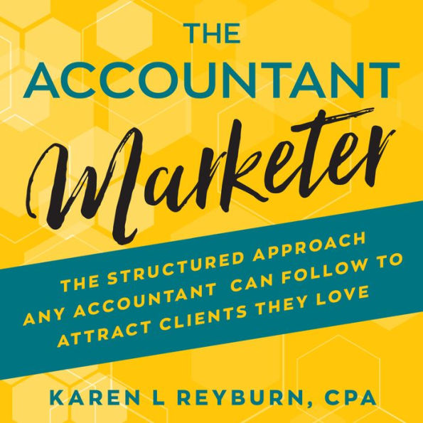 The Accountant Marketer: The Structured Approach Any Accountant Can Follow to Attract Clients They Love
