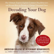 Decoding Your Dog: The Ultimate Experts Explain Common Dog Behaviors and Reveal How to Prevent or Change Unwanted Ones