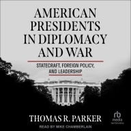 American Presidents in Diplomacy and War: Statecraft, Foreign Policy, and Leadership