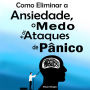 Como Eliminar a Ansiedade, o Medo e os Ataques de Pânico: Guia prático profissional