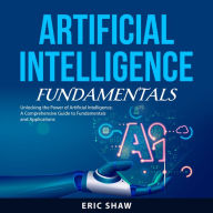 Artificial Intelligence Fundamentals: Unlocking the Power of Artificial Intelligence: A Comprehensive Guide to Fundamentals and Applications