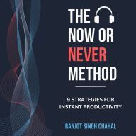 The Now or Never Method: 9 Strategies for Instant Productivity