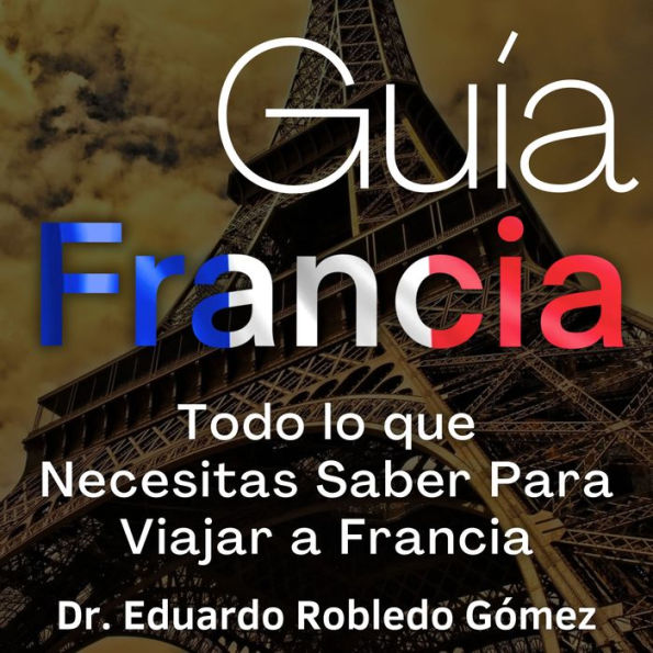 Guía Francia: Todo lo que Necesitas Saber Para Viajar a Francia