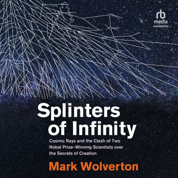 Splinters of Infinity: Cosmic Rays and the Clash of Two Nobel Prize-Winning Scientists over the Secrets of Creation