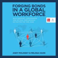 Forging Bonds in a Global Workforce: Build Rapport, Camaraderie, and Optimal Performance No Matter the Time Zone