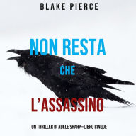 Non resta che l'assassino (Un thriller di Adele Sharp-Libro Cinque): Narrato digitalmente con voce sintetizzata