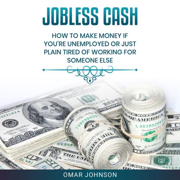 Jobless Cash: How To Make Money If You're Unemployed Or Just Plain Tired Of Working For Someone Else