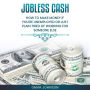 Jobless Cash: How To Make Money If You're Unemployed Or Just Plain Tired Of Working For Someone Else