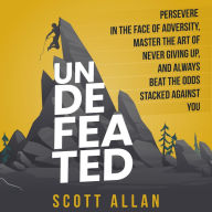 Undefeated: Persevere in the Face of Adversity, Master the Art of Never Giving Up, and Always Beat the Odds Stacked Against You