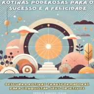 Rotinas Poderosas para o Sucesso e a Felicidade: Descubra Rotinas Transformadoras para Conquistar seus Objetivos