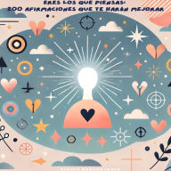 Eres los que Piensas: 200 Afirmaciones que te harán Mejorar