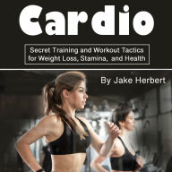 Cardio: Secret Training and Workout Tactics for Weight Loss, Stamina, and Health