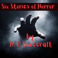 Six Stories of Horror by H. P. Lovecraft: Let the mind that brought you Cuthulu explore the depths of evil and degradation with these tales