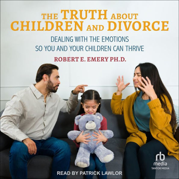 The Truth About Children and Divorce: Dealing with the Emotions So You and Your Children Can Thrive