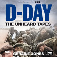 D-Day: The Unheard Tapes: Powerful Eye-witness Accounts of The Battle for Normandy 1944