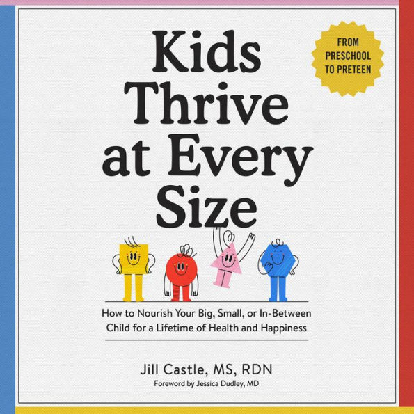 Kids Thrive at Every Size: How to Nourish Your Big, Small, or In-Between Child for a Lifetime of Health and Happiness