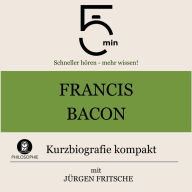 Francis Bacon: Kurzbiografie kompakt: 5 Minuten: Schneller hören - mehr wissen!