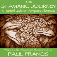 The Shamanic Journey: A Practical Guide to Therapeutic Shamanism