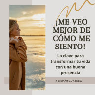 ¡Me veo mejor de cómo me siento!: La clave para transformar tu vida con una buena presencia.