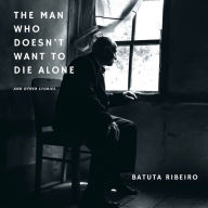 The Man Who Doesn't Want To Die Alone: And Other Stories