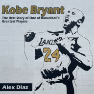 Kobe Bryant: The Best Story of One of Basketball's Greatest Players