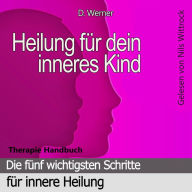 Heilung für dein inneres Kind: Die fünf wichtigsten Schritte für innere Heilung - Therapie Handbuch