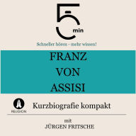 Franz von Assisi: Kurzbiografie kompakt: 5 Minuten: Schneller hören - mehr wissen!