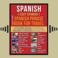 Spanish ( Easy Spanish ) Spanish Phrase Book For Travel: A Simple Spanish for Beginners Workbook with 400 Essential Spanish Phrases for Beginners and Travelers