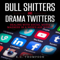 Bull Shitters And Drama Twitters: Dealing With Social Media Madness in a Nosey-Ass World