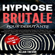 Hypnose Brutale Pour Les Débutants: Techniques D'hypnose Expliquées Étape Par Étape Pour Les Débutants. Apprenez À Hypnotiser Et À Bénéficier De L'auto-Hypnose, Même Si Vous Pensez Que Vous Ne Pouvez Pas Être Hypnotisé!