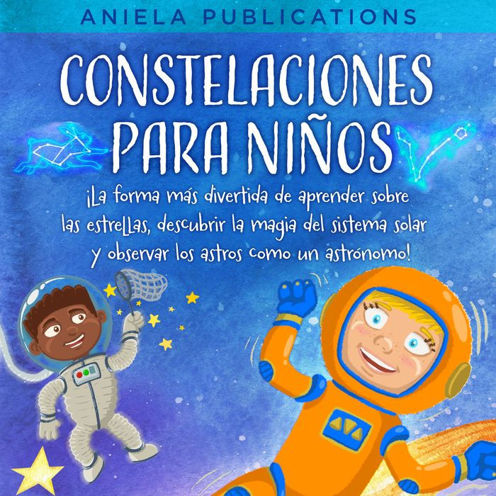 Constelaciones para niños: ¡La forma más divertida de aprender sobre las estrellas, descubrir la magia del sistema solar y observar los astros como un astrónomo!