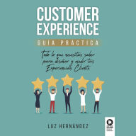Customer Experience: Todo lo que necesitas saber para diseñar y medir tus Experiencias Cliente