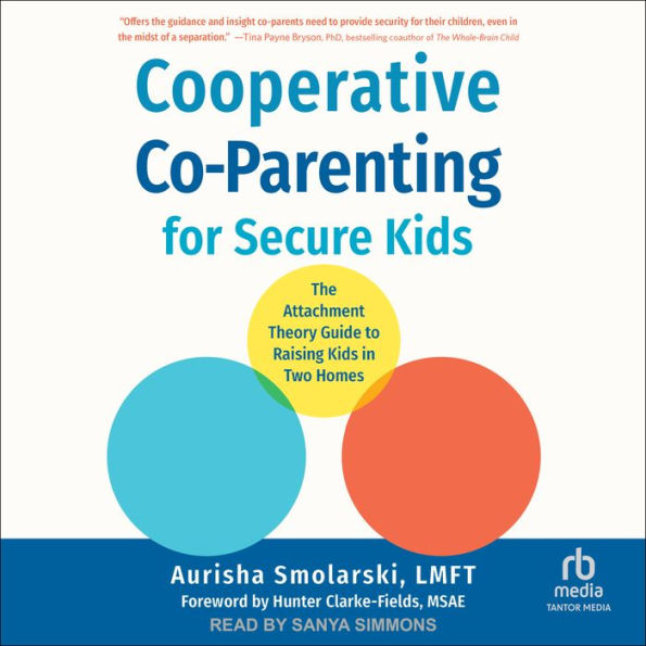 Cooperative Co-Parenting for Secure Kids: The Attachment Theory Guide to Raising Kids in Two Homes
