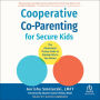 Cooperative Co-Parenting for Secure Kids: The Attachment Theory Guide to Raising Kids in Two Homes