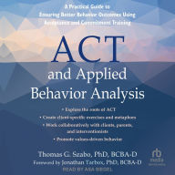 ACT and Applied Behavior Analysis: A Practical Guide to Ensuring Better Behavior Outcomes Using Acceptance and Commitment Training