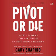 Pivot or Die: How Leaders Thrive When Everything Changes - How Leaders Thrive When Everything Changes: Gary Shapiro shares lessons on innovation and success and provides a framework for adapting to unforeseen circumstances.