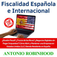 Fiscalidad Española e Internacional: ¿Elusión Fiscal? ¿Trucos de los Ricos? ¿Negocios digitales sin pagar impuestos? Cómo Abrir y Mantener una Empresa en Estados Unidos (LLC) Siendo Residente en España