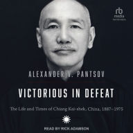 Victorious in Defeat: The Life and Times of Chiang Kai-shek, China, 1887-1975