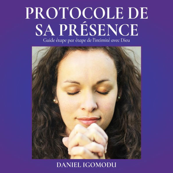 Le Protocole De sa Présence: Guide étape par étape vers l'intimité avec Dieu