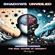 Shadows Unveiled: Understanding the Dual Nature of Humanity: A Profound Exploration of the Human Psyche for Thoughtful Young Adults, Unraveling Self in the Digital Age