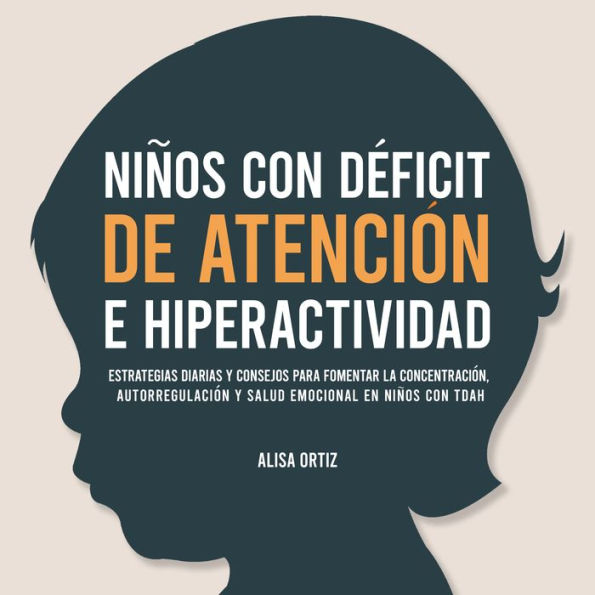 Niños con Déficit de Atención e Hiperactividad: Estrategias Diarias y Consejos para Fomentar la Concentración, Autorregulación y Salud Emocional en Niños con TDAH