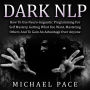 Dark NLP: How To Use Neuro-linguistic Programming For Self Mastery, Getting What You Want, Mastering Others And To Gain An Advantage Over Anyone