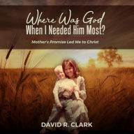 Where Was God When I Needed Him Most?: Mother's Promise Led Me to Christ