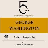 George Washington: A short biography: 5 Minutes: Short on time - long on info!